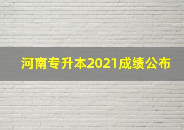 河南专升本2021成绩公布