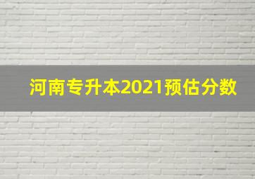 河南专升本2021预估分数