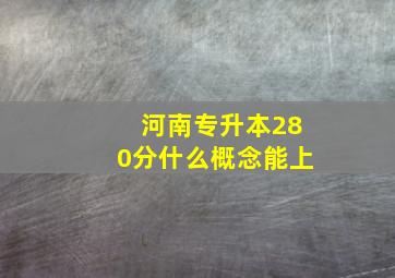 河南专升本280分什么概念能上