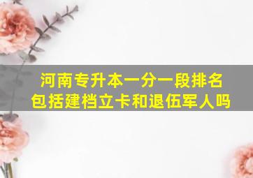 河南专升本一分一段排名包括建档立卡和退伍军人吗