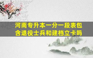 河南专升本一分一段表包含退役士兵和建档立卡吗