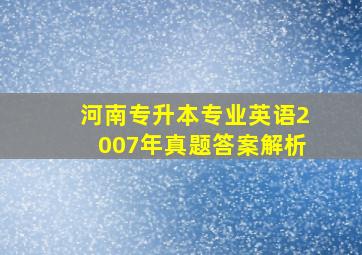 河南专升本专业英语2007年真题答案解析