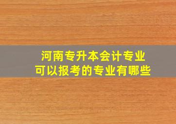 河南专升本会计专业可以报考的专业有哪些