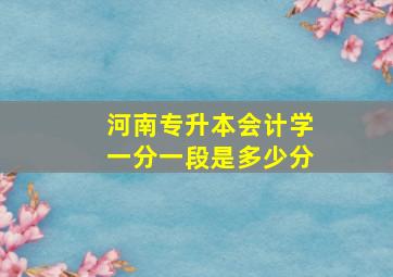 河南专升本会计学一分一段是多少分