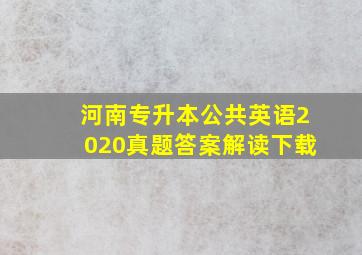 河南专升本公共英语2020真题答案解读下载