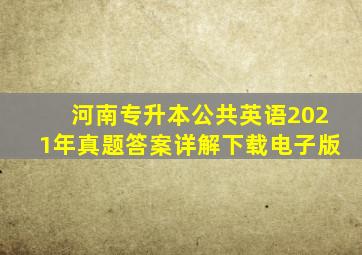 河南专升本公共英语2021年真题答案详解下载电子版