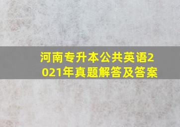 河南专升本公共英语2021年真题解答及答案