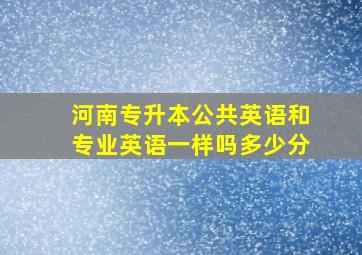 河南专升本公共英语和专业英语一样吗多少分