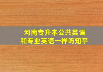 河南专升本公共英语和专业英语一样吗知乎