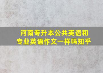 河南专升本公共英语和专业英语作文一样吗知乎