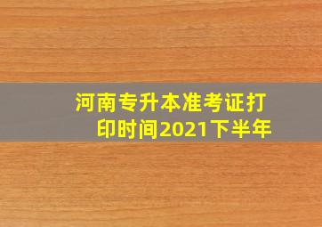 河南专升本准考证打印时间2021下半年