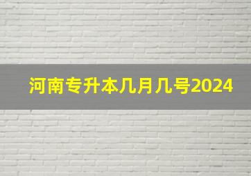 河南专升本几月几号2024