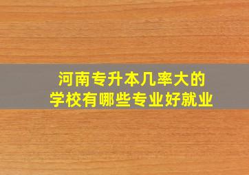 河南专升本几率大的学校有哪些专业好就业