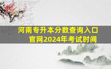 河南专升本分数查询入口官网2024年考试时间