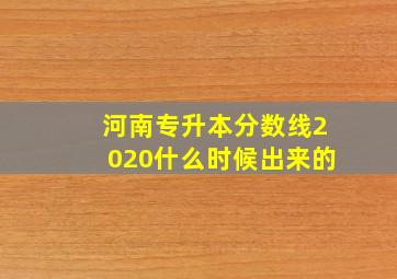 河南专升本分数线2020什么时候出来的