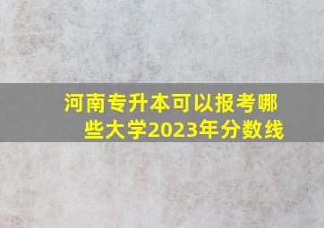 河南专升本可以报考哪些大学2023年分数线