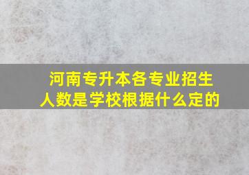 河南专升本各专业招生人数是学校根据什么定的