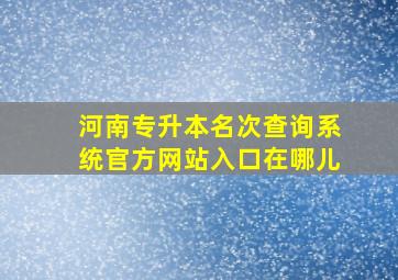 河南专升本名次查询系统官方网站入口在哪儿