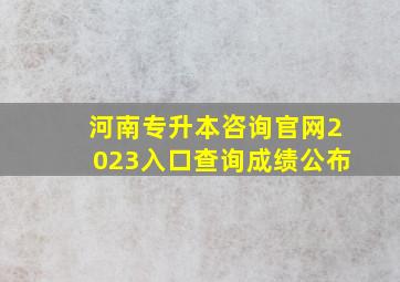 河南专升本咨询官网2023入口查询成绩公布