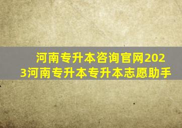 河南专升本咨询官网2023河南专升本专升本志愿助手