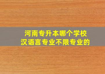 河南专升本哪个学校汉语言专业不限专业的