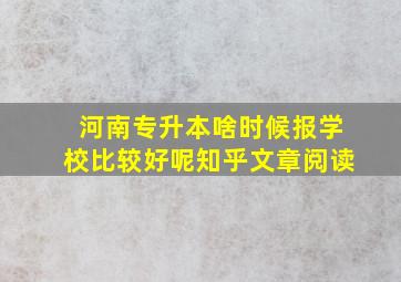 河南专升本啥时候报学校比较好呢知乎文章阅读