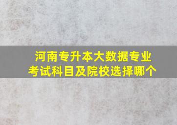 河南专升本大数据专业考试科目及院校选择哪个