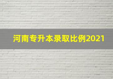 河南专升本录取比例2021