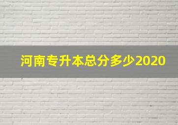 河南专升本总分多少2020