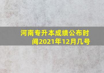 河南专升本成绩公布时间2021年12月几号