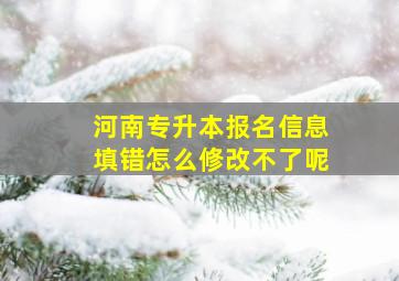 河南专升本报名信息填错怎么修改不了呢