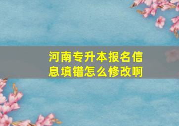 河南专升本报名信息填错怎么修改啊