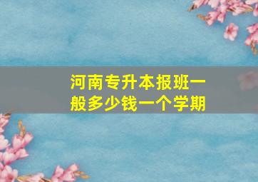 河南专升本报班一般多少钱一个学期