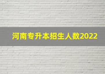 河南专升本招生人数2022