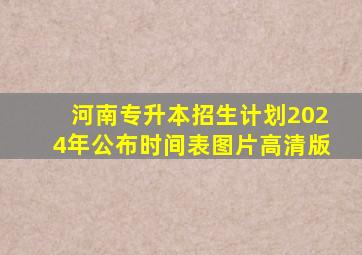 河南专升本招生计划2024年公布时间表图片高清版