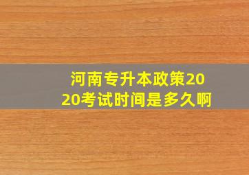 河南专升本政策2020考试时间是多久啊