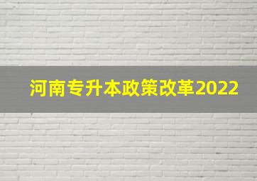 河南专升本政策改革2022