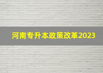 河南专升本政策改革2023