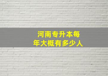 河南专升本每年大概有多少人