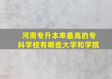 河南专升本率最高的专科学校有哪些大学和学院