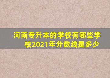 河南专升本的学校有哪些学校2021年分数线是多少