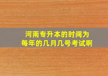 河南专升本的时间为每年的几月几号考试啊