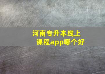 河南专升本线上课程app哪个好