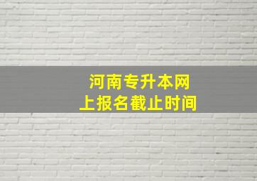 河南专升本网上报名截止时间