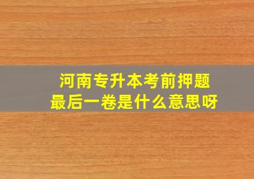 河南专升本考前押题最后一卷是什么意思呀