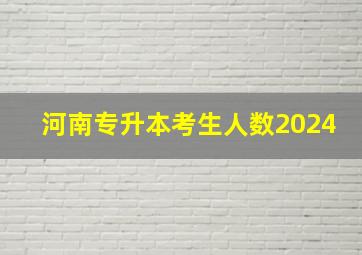 河南专升本考生人数2024