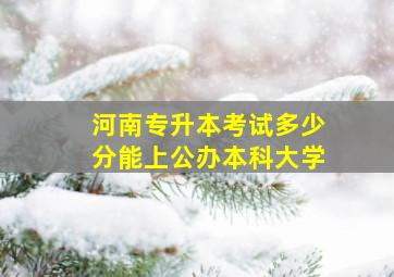 河南专升本考试多少分能上公办本科大学