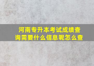 河南专升本考试成绩查询需要什么信息呢怎么查