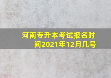 河南专升本考试报名时间2021年12月几号