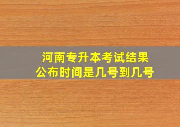 河南专升本考试结果公布时间是几号到几号